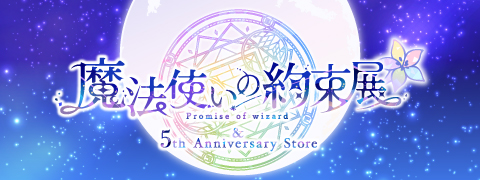 魔法使いの約束展&5th Anniversary Store